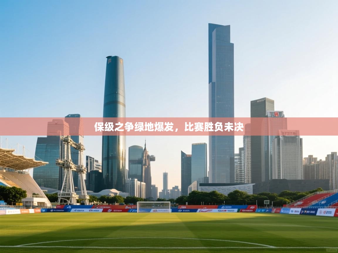 保级之争绿地爆发，比赛胜负未决  第2张