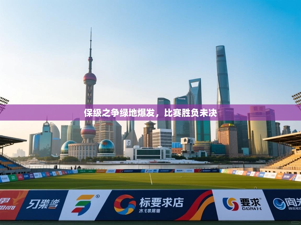 保级之争绿地爆发，比赛胜负未决  第1张