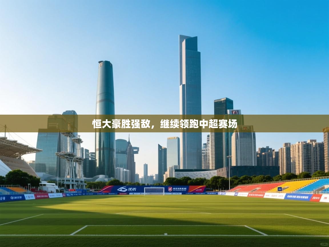 恒大豪胜强敌,继续领跑中超赛场 第2张