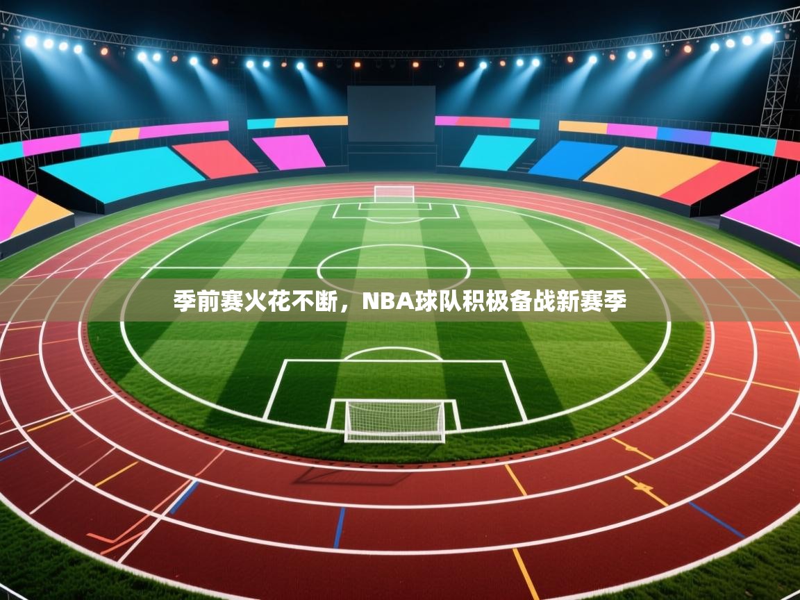 季前赛火花不断,NBA球队积极备战新赛季 第1张
