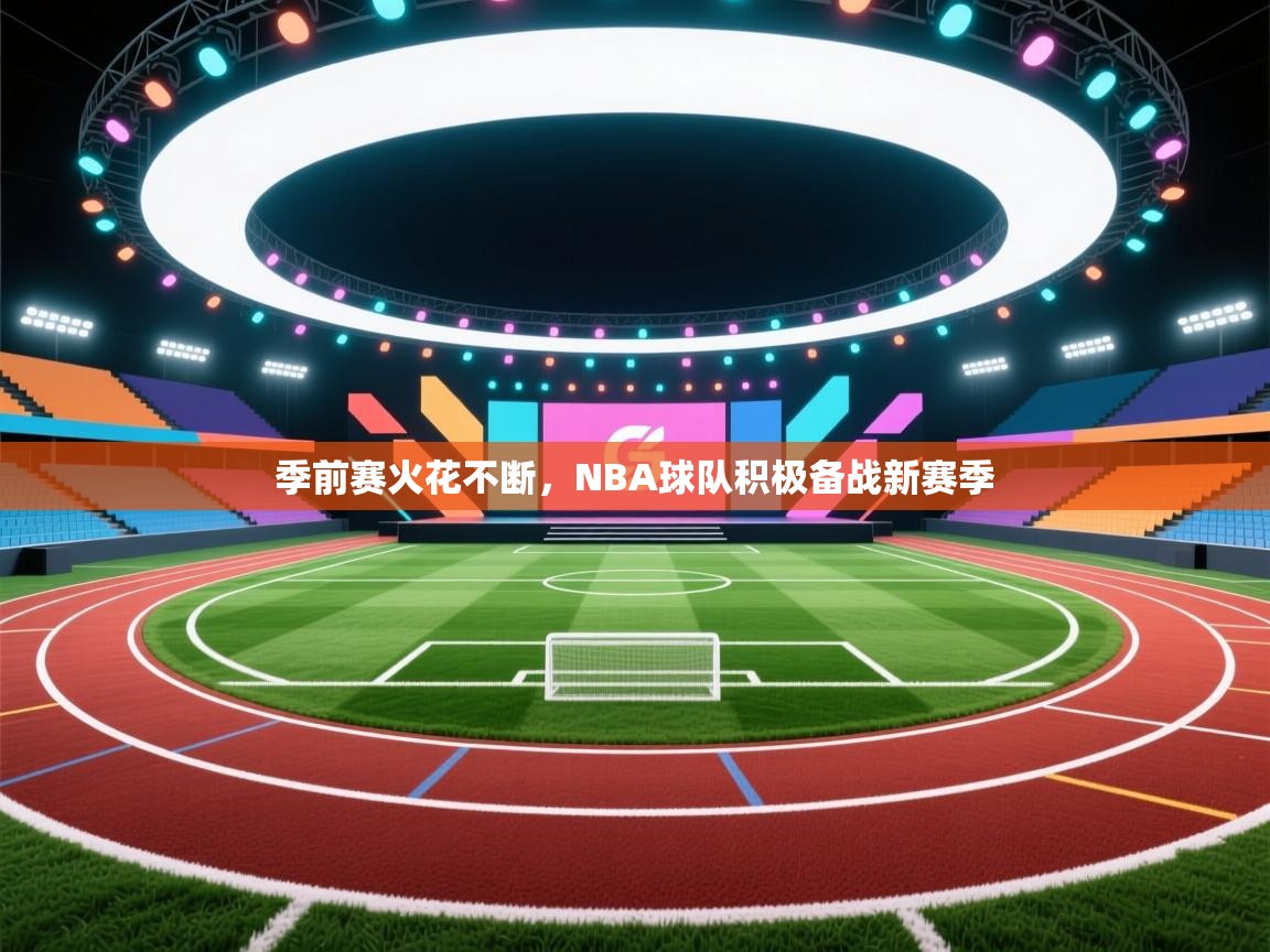 季前赛火花不断,NBA球队积极备战新赛季 第2张